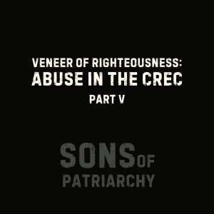 Veneer of Righteousness: Abuse in the CREC, Part 5