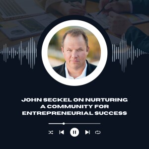 John Seckel on Nurturing a Community for Entrepreneurial Success