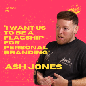 6. Ash Jones - “I want us to be a flagship for Personal branding”