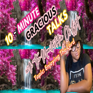 10-Minute Gracious Talks Series on Enjoying The Lord