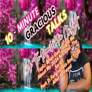 10-Minute Gracious Talks Series on Lessons I learned From My 2024 Betrayal: Part 3