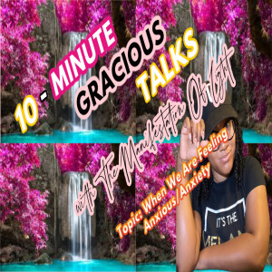 10-Minute Gracious Talks Series On When We Are Feeling Anxious/Anxiety