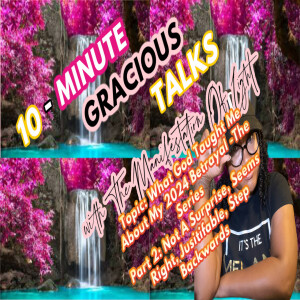 10-Minute Gracious Talks Series on Lessons I learned From My 2024 Betrayal: Part 2