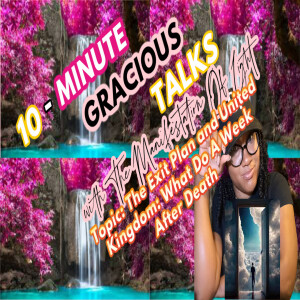 10-Minute Gracious Talks Series On The Exit Plan and United Kingdom What Do A Week After Death