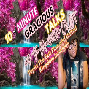 10-Minute Gracious Talks Series On The Exit Plan and United Kingdom Interlude