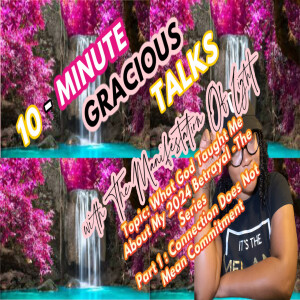 10-Minute Gracious Talks Series on Lessons I learned From My 2024 Betrayal: Part 1