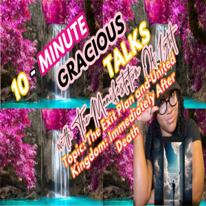 10-Minute Gracious Talks Series On The Exit Plan and United Kingdom Immediately After Death