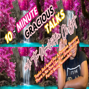 10-Minute Gracious Talks About Being Set Apart For A Purpose Because There Is No One Like You (Intense Love) Pt.3: Being Accessible