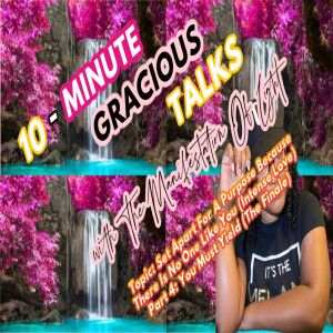 10-Minute Gracious Talks About Being Set Apart For A Purpose Because There Is No One Like You (Intense Love) Pt.4: You Must Yield