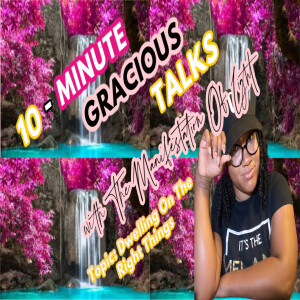 10-Minute Gracious Talks About Dwelling On The Right Things