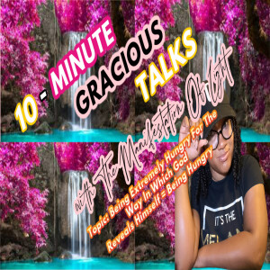 10-Minute Gracious Talks About Being Extremely Hungry For The Way In Which God Reveals Himself=Being Hungry