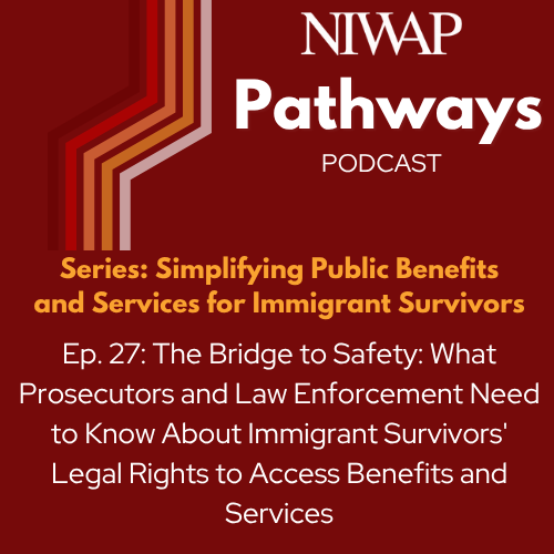 The Bridge to Safety: What Prosecutors and Law Enforcement Need to Know About Immigrant Survivors’ Legal Rights to Access Benefits and Services