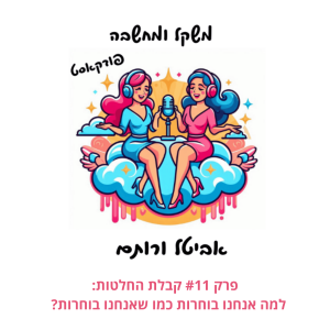 פרק #11 קבלת החלטות: למה אנחנו בוחרות כמו שאנחנו בוחרות