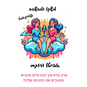 פרק #15 איך ההרגלים מהבית מעצבים את הזוגיות שלנו?