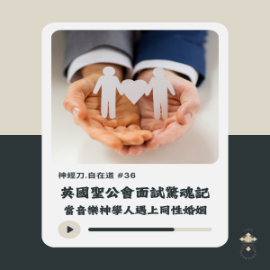 神經刀.自在道 (三十六)英國聖公會面試驚魂記:當音樂神學人遇上同性婚姻