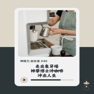 神經刀.自在道 (四十): 走出象牙塔 - 神學博士沖咖啡沖出人生