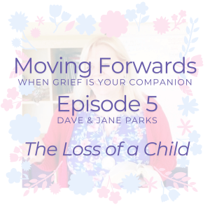 Moving Forwards When Grief is Your Companion - The Loss of a Child - with Dave and Jane Parks