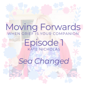 Moving Forwards When Grief is Your Companion - Sea Changed with Kate Nicholas