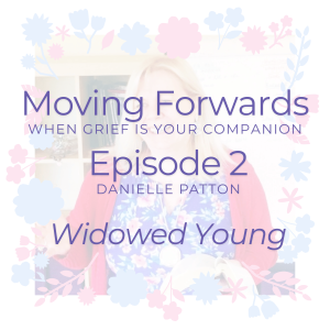 Moving Forwards When Grief is Your Companion - Widowed Young with Danielle Patton