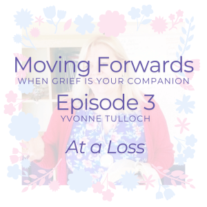 Moving  Forwards When Grief is Your Companion - At a loss with Yvonne Tulloch