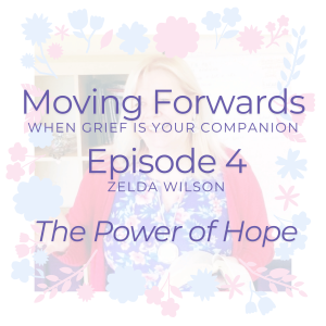 Moving Forwards When Grief is Your Companion - The Power of Hope with Zelda Wilson