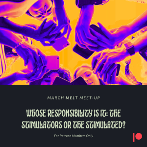 Patreon & Locals Bonus Episode: March Melt Meet-up | Whose Responsibility Is It: The Stimulators Or The Stimulated?