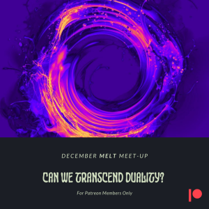 Patreon & Locals Bonus Episode: December Melt Meet-Up | Can We Transcend Duality?