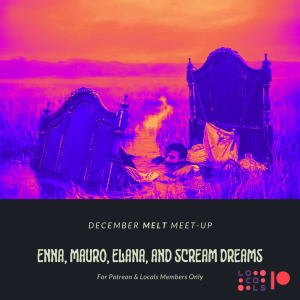 Patreon & Locals Bonus Episode: December Melt Meet-up | Enna, Mauro, Elana, and Scream Dreams