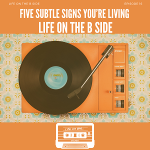 Episode 16: Five Subtle Signs You’re Living Life on the B Side.