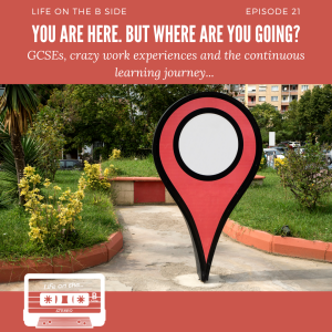 Episode 21: You are here. But where are you going? GCSEs, crazy work experiences and the continuous learning journey…