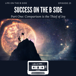 Episode 23: Success on the B Side - Part One: Comparison is the Thief of Joy