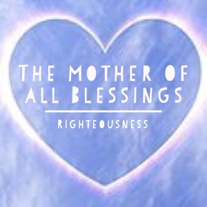 2019-02-10 - The Mother of all Blessings - Righteousness