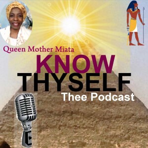 Ep.4 |  QUEEN MOTHER MIATA - Thee KNOW THYSELF Podcast | SPREADING YOUR LIGHT