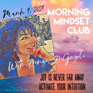 Morning Mindset Club March 9, 2021 Joy is never far away. Activate your intuition.