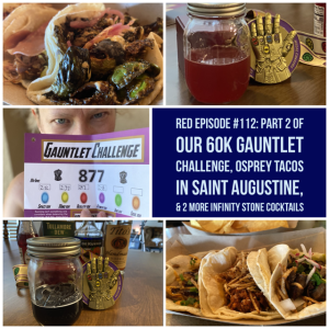 RED Episode #112: Part 2 of our 60k Gauntlet Challenge, Osprey Tacos in Saint Augustine, & 2 More Infinity Stone Cocktails