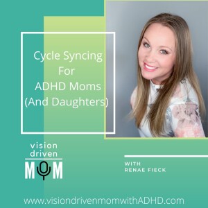 Cycle Syncing For ADHD Moms (And Daughters) With Renae Fieck