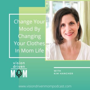 Change Your Mood By Changing Your Clothes In Mom Life With Kim Hancher