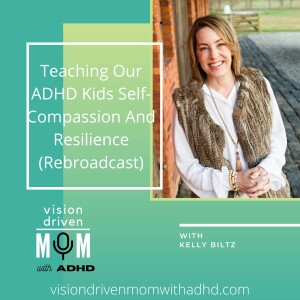 Teaching Our ADHD Kids Self-Compassion And Resilience With Kelly Biltz (Rebroadcast)