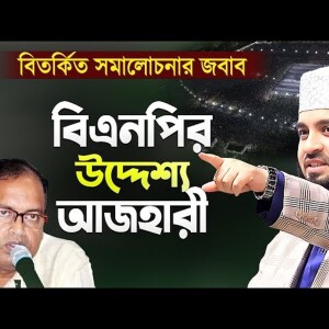 বিএনপির উদ্দেশ্য মিজানুর রহমান আজহারী - বিতর্কিত সমালোচনার জবাব ও সমাধান Mizanur Rahman Azhari