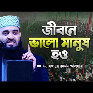 জীবনে ভালো মানুষ হও - মিজানুর রহমান আজহারী | Valo Manusher Howar Waz | Mizanur Rahman Azhari