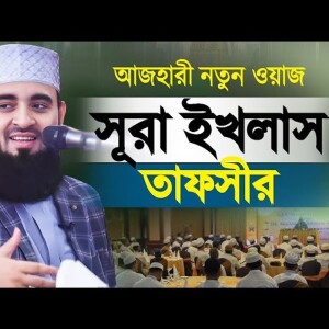 মিজানুর রহমান আজহারী নতুন ওয়াজ সূরা ইখলাস তাফসীর Surah Ikhlas Tafsir Mizanur Rahman Azhari Waz