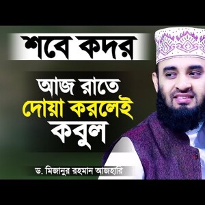আজ শবে কদরের রাতে দোয়া করলে কবুল হবে - মিজানুর রহমান আজহারী Sobe Kodor Mizanur Rahman Azhari