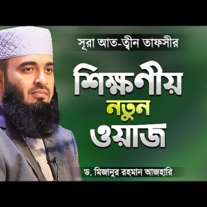 মিজানুর রহমান আজহারী নতুন ওয়াজ সূরা আত-ত্বীন তাফসীর Surah At-Tin Tafsir Mizanur Rahman Azhari