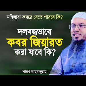 দলবদ্ধভাবে কবর জিয়ারত করা যাবে কি? মহিলারা কবর জিয়ারত করতে পারবে কি? Shaikh Ahmadullah
