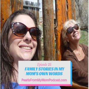 Ep 25 Family Stories in My Mom's Own Words