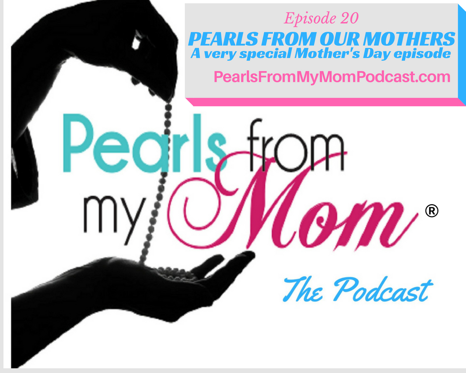 Ep 20 Pearls From Our Moms - A very special Mother’s Day episode