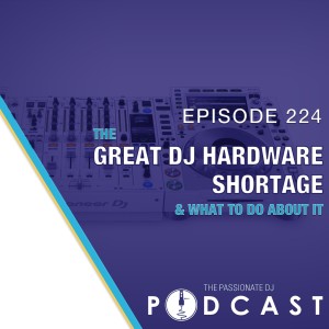 Episode 224: The Great DJ Hardware Shortage (& What To Do About It)
