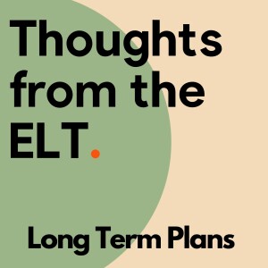 Thoughts From The ELT - Long Term Plans