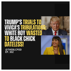 BLC302: Trump’s Trials to Vivica’s Tribulations; White Boy Wasted to Black Chick Dateless!