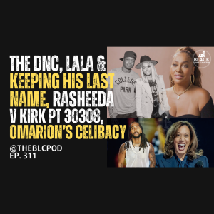 BLC311: The DNC, LaLa & Women Keeping his Last Name, Rasheeda v Kirk pt 30308, & more...